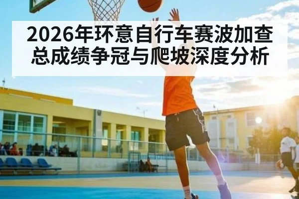 2026年环意自行车赛波加查总成绩争冠与爬坡深度分析