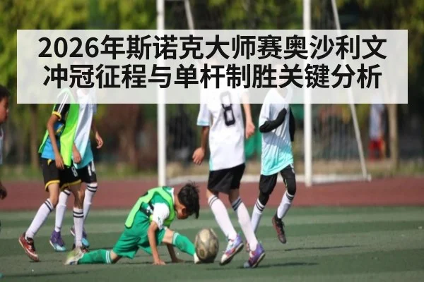 2026年斯诺克大师赛奥沙利文冲冠征程与单杆制胜关键分析